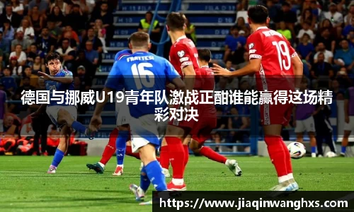 德国与挪威U19青年队激战正酣谁能赢得这场精彩对决