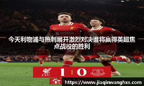 今天利物浦与热刺展开激烈对决谁将赢得英超焦点战役的胜利