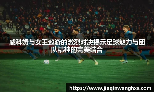 威科姆与女王巡游的激烈对决揭示足球魅力与团队精神的完美结合
