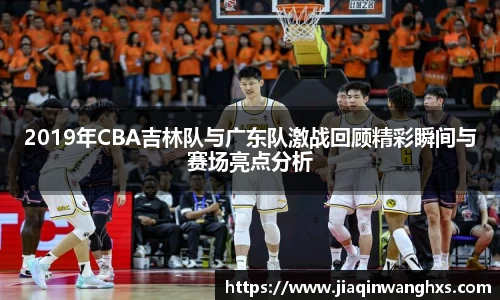 2019年CBA吉林队与广东队激战回顾精彩瞬间与赛场亮点分析