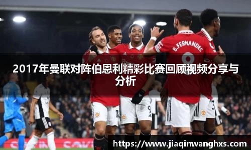 2017年曼联对阵伯恩利精彩比赛回顾视频分享与分析