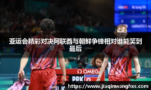 亚运会精彩对决阿联酋与朝鲜争锋相对谁能笑到最后