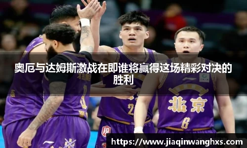 奥厄与达姆斯激战在即谁将赢得这场精彩对决的胜利