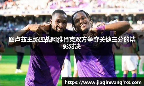 图卢兹主场迎战阿雅肖克双方争夺关键三分的精彩对决