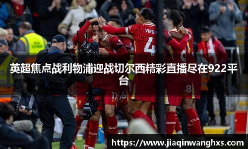 英超焦点战利物浦迎战切尔西精彩直播尽在922平台