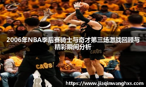 2006年NBA季后赛骑士与奇才第三场激战回顾与精彩瞬间分析