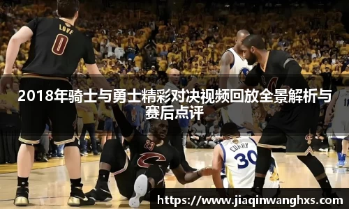 2018年骑士与勇士精彩对决视频回放全景解析与赛后点评