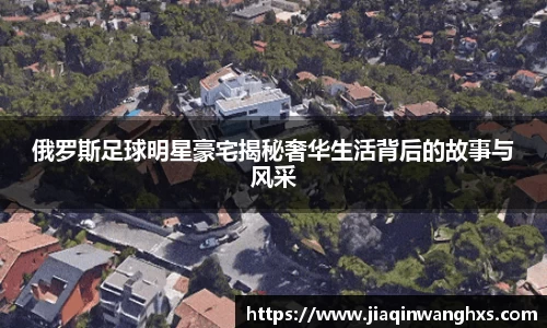 俄罗斯足球明星豪宅揭秘奢华生活背后的故事与风采