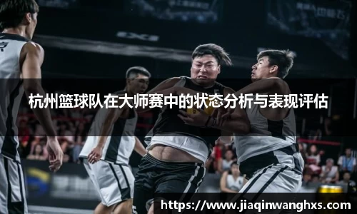 杭州篮球队在大师赛中的状态分析与表现评估