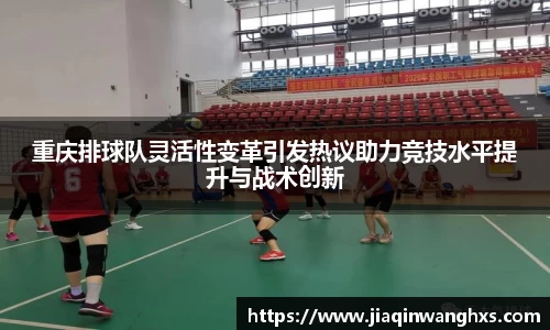 重庆排球队灵活性变革引发热议助力竞技水平提升与战术创新