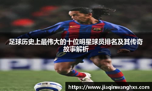 足球历史上最伟大的十位明星球员排名及其传奇故事解析