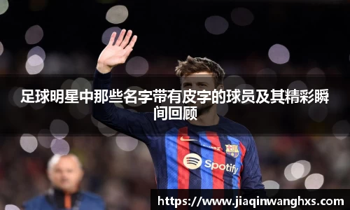 足球明星中那些名字带有皮字的球员及其精彩瞬间回顾