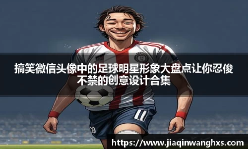 搞笑微信头像中的足球明星形象大盘点让你忍俊不禁的创意设计合集