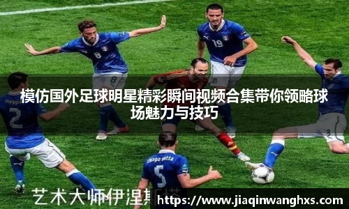 模仿国外足球明星精彩瞬间视频合集带你领略球场魅力与技巧