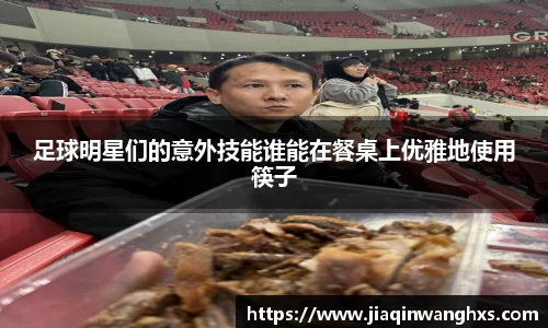 足球明星们的意外技能谁能在餐桌上优雅地使用筷子